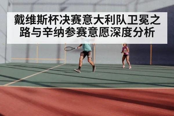 戴维斯杯决赛意大利队卫冕之路与辛纳参赛意愿深度分析