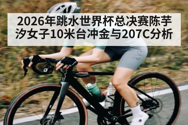 2026年跳水世界杯总决赛陈芋汐女子10米台冲金与207C分析
